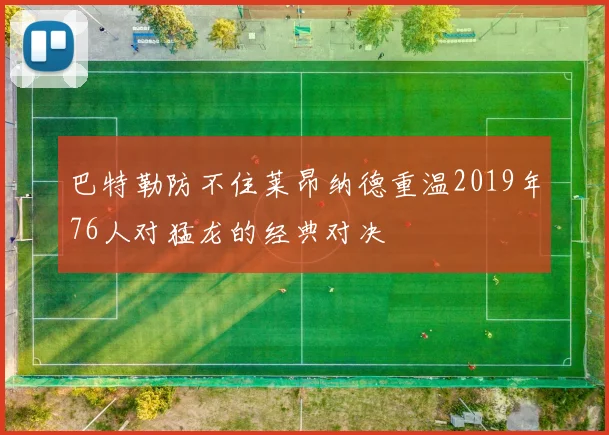 巴特勒防不住莱昂纳德重温2019年76人对猛龙的经典对决