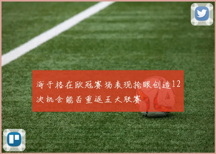 海于格在欧冠赛场表现抢眼创造12次机会能否重返五大联赛