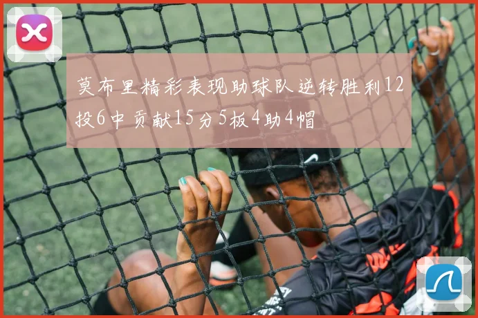 莫布里精彩表现助球队逆转胜利12投6中贡献15分5板4助4帽