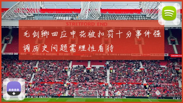 毛剑卿回应申花被扣罚十分事件强调历史问题需理性看待