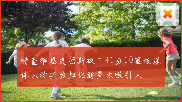 特奎维恩史密斯砍下41分10篮板媒体人称其为归化新星太吸引人