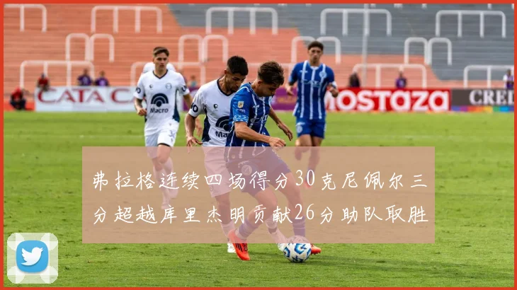 弗拉格连续四场得分30克尼佩尔三分超越库里杰明贡献26分助队取胜