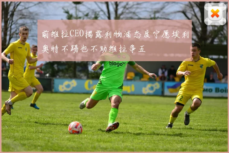 前维拉CEO揭露利物浦态度宁愿埃利奥特不踢也不助维拉争五