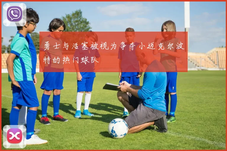 勇士与活塞被视为争夺小迈克尔波特的热门球队