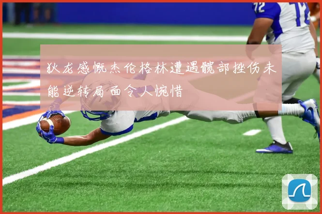 狄龙感慨杰伦格林遭遇髋部挫伤未能逆转局面令人惋惜