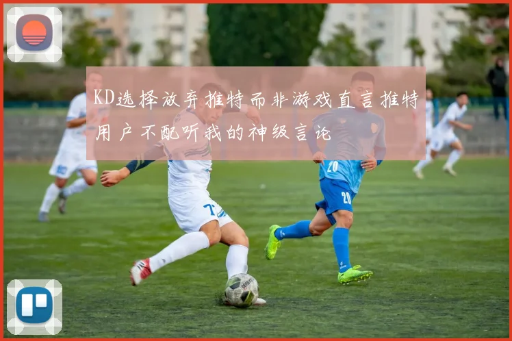 KD选择放弃推特而非游戏直言推特用户不配听我的神级言论