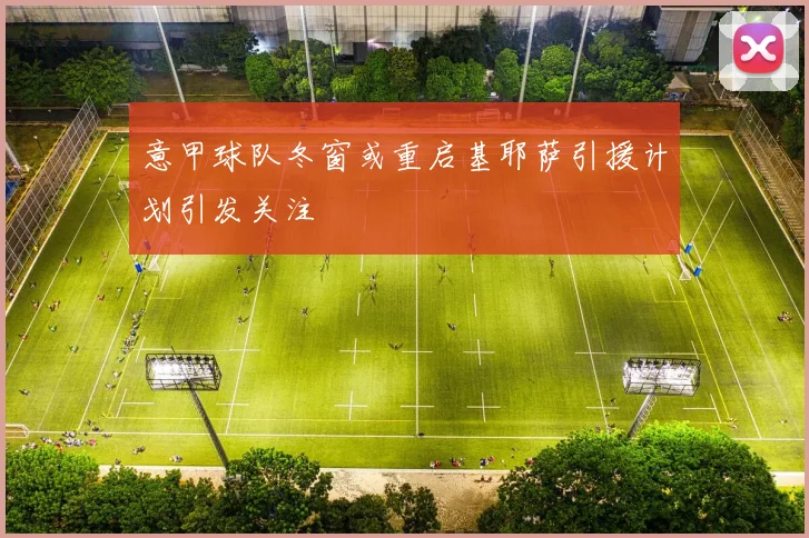 意甲球队冬窗或重启基耶萨引援计划引发关注
