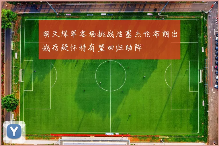 明天绿军客场挑战活塞杰伦布朗出战存疑怀特有望回归助阵