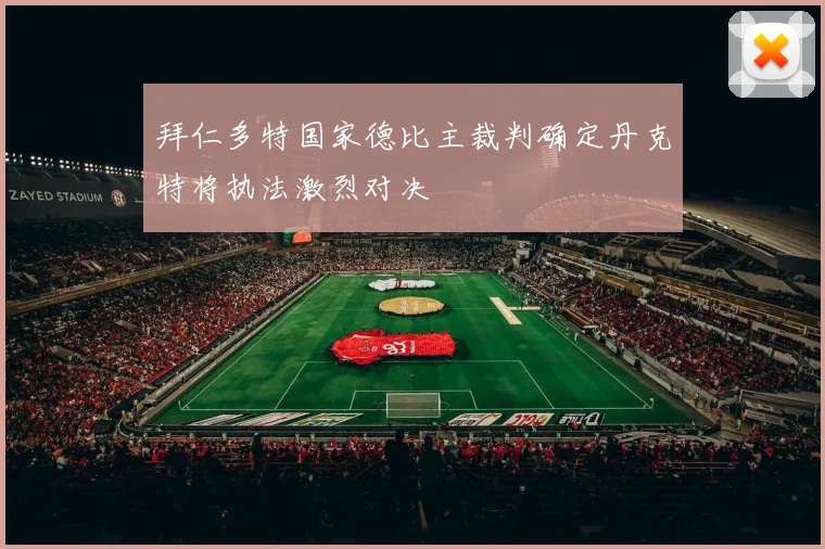 拜仁多特国家德比主裁判确定丹克特将执法激烈对决