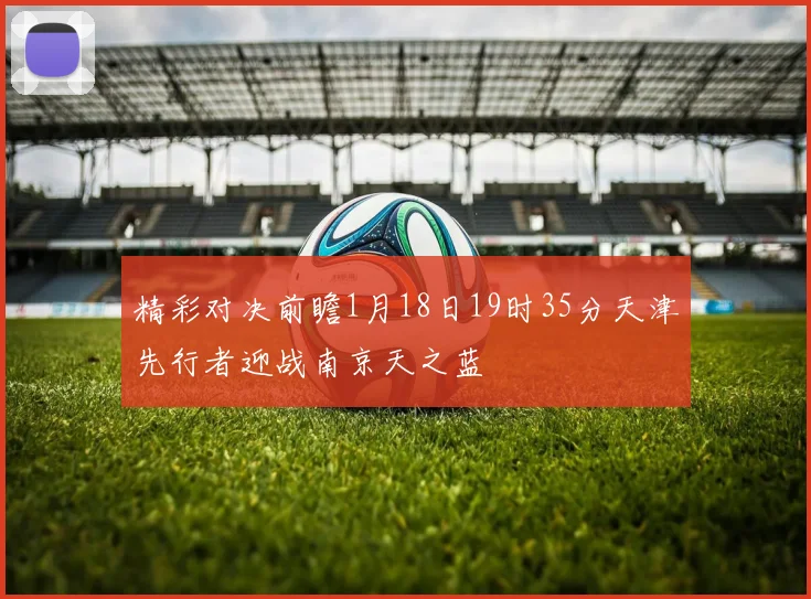 精彩对决前瞻1月18日19时35分天津先行者迎战南京天之蓝
