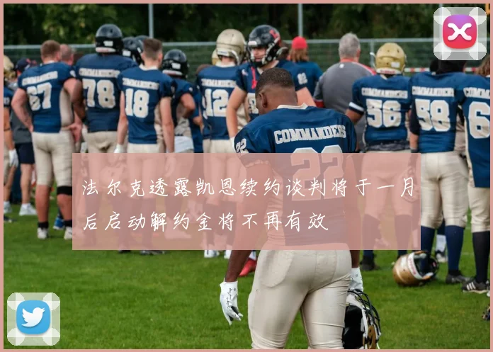 法尔克透露凯恩续约谈判将于一月后启动解约金将不再有效