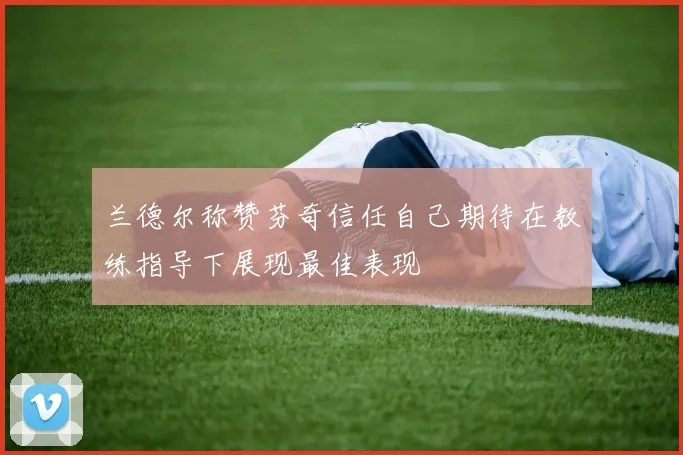 兰德尔称赞芬奇信任自己期待在教练指导下展现最佳表现