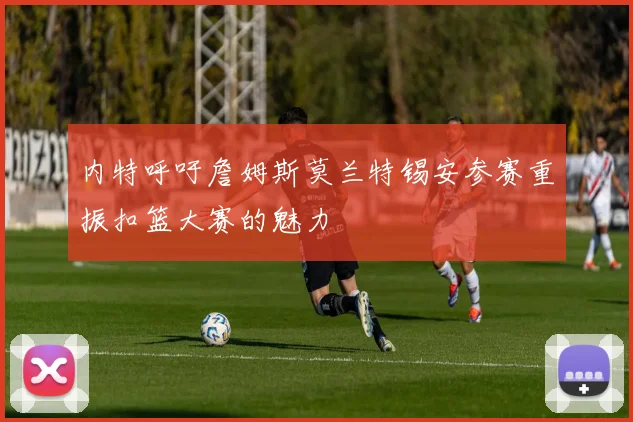 内特呼吁詹姆斯莫兰特锡安参赛重振扣篮大赛的魅力