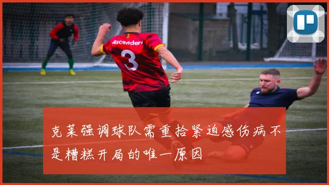 克莱强调球队需重拾紧迫感伤病不是糟糕开局的唯一原因